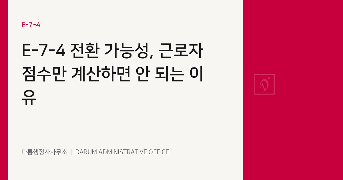 E-7-4 전환 가능성, 근로자 점수만 계산하면 안 되는 이유 대표 이미지