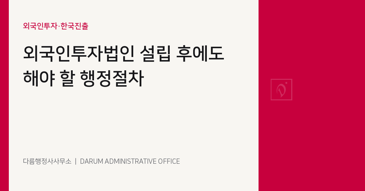 외국인투자법인 설립 후에도 해야 할 행정절차 대표 이미지