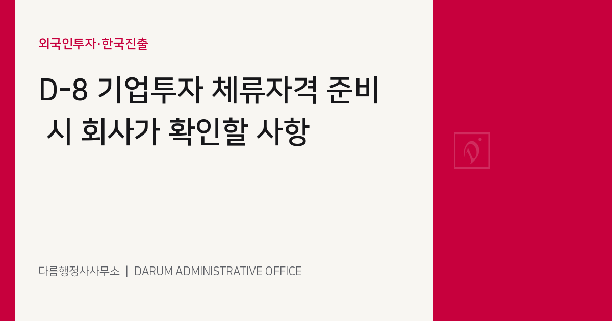 D-8 기업투자 체류자격 준비 시 회사가 확인할 사항 대표 이미지